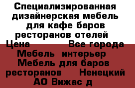 Специализированная дизайнерская мебель для кафе,баров,ресторанов,отелей › Цена ­ 5 000 - Все города Мебель, интерьер » Мебель для баров, ресторанов   . Ненецкий АО,Вижас д.